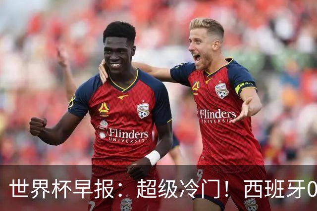 世界杯早报：超级冷门！西班牙0-0佛得角